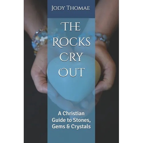 The Rocks Cry Out: A Christian Guide to Stones, Gems & Crystals - Paperback