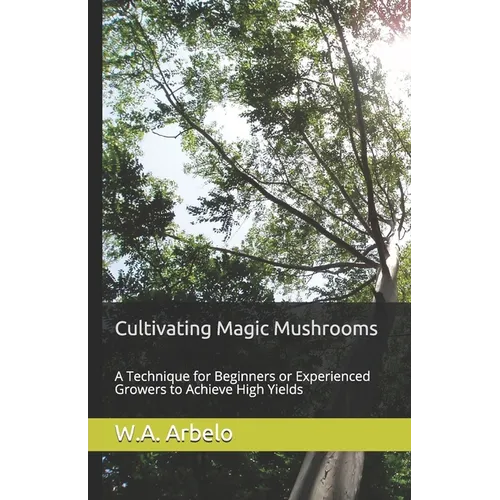 Cultivating Magic Mushrooms: A Technique for Beginners or Experienced Growers to Achieve High Yields - Paperback