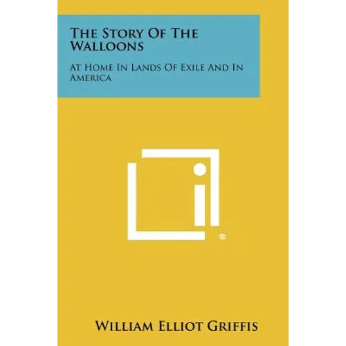 The Story Of The Walloons: At Home In Lands Of Exile And In America - Paperback