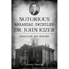 Notorious Arkansas Swindler Dr. John Kizer: Medicine and Murder - Paperback