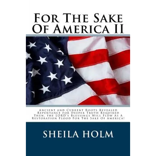 For The Sake Of America II: Restore America Truth Revealed Step By Step Plan Provided For The Sake Of America! - Paperback
