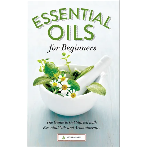 Essential Oils for Beginners: The Guide to Get Started with Essential Oils and Aromatherapy - Paperback