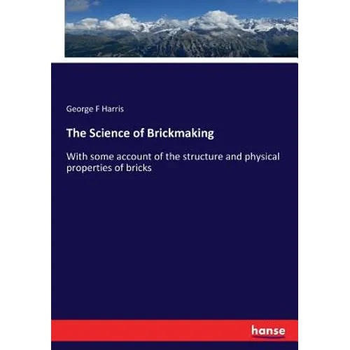 The Science of Brickmaking: With some account of the structure and physical properties of bricks - Paperback