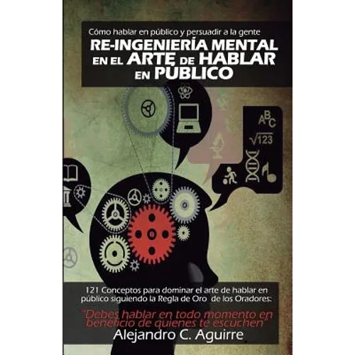 Re-Ingenieria mental en el arte de hablar en publico: Cómo hablar en público y persuadir a la gente - Paperback
