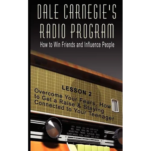 Dale Carnegie's Radio Program: How to Win Friends and Influence People - Lesson 2: Overcome Your Fears, How to Get a Raise & Staying Connected to You - Paperback