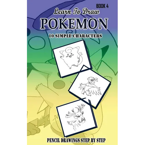 Learn To Draw Pokemon - 10 Simple Characters: Pencil Drawing Step By Step Book 4: Pencil Drawing Ideas for Absolute Beginners - Paperback