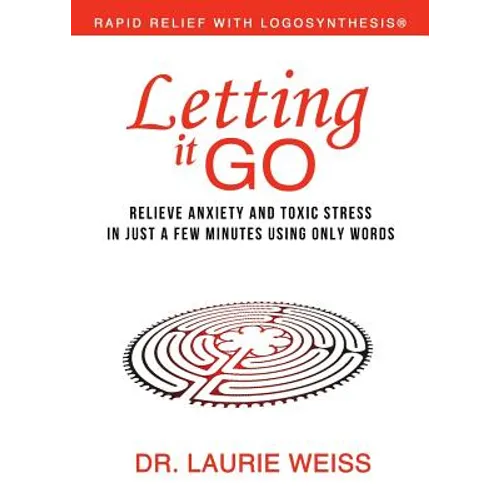 Letting It Go: Relieve Anxiety and Toxic Stress in Just a Few Minutes Using Only Words (Rapid Relief With Logosynthesis) - Paperback