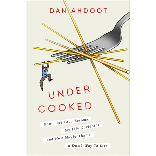 Undercooked: How I Let Food Become My Life Navigator and How Maybe That's a Dumb Way to Live - Hardcover