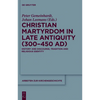 Christian Martyrdom in Late Antiquity (300-450 Ad): History and Discourse, Tradition and Religious Identity - Paperback