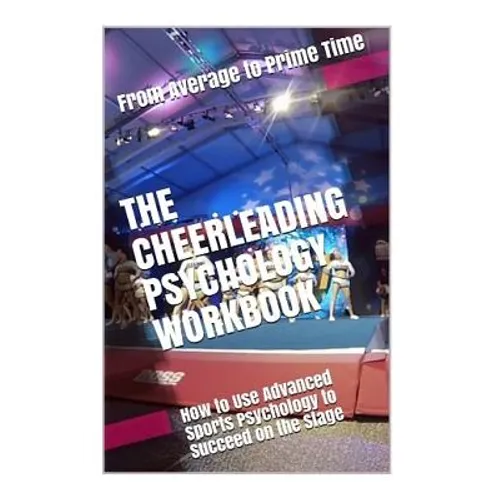 The Cheerleading Psychology Workbook: How to Use Advanced Sports Psychology to Succeed on the Stage - Paperback