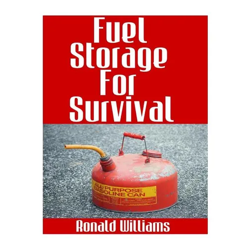 Fuel Storage For Survival: The Ultimate Step-By-Step Beginner's Survival Guide On How To Store Gasoline, Diesel, Kerosene, and Propane For Disast - Paperback