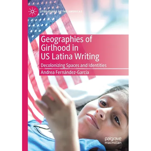Geographies of Girlhood in Us Latina Writing: Decolonizing Spaces and Identities - Paperback