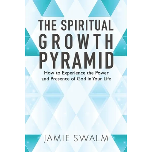 The Spiritual Growth Pyramid: How to Experience the Power and Presence of God in Your Life - Paperback