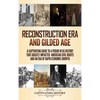 Reconstruction Era and Gilded Age: A Captivating Guide to a Period in US History That Greatly Impacted American Civil Rights and an Era of Rapid Econo - Hardcover