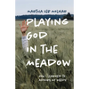 Playing God in the Meadow: How I Learned to Admire My Weeds - Paperback