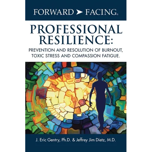 Forward-Facing(R) Professional Resilience: Prevention and Resolution of Burnout, Toxic Stress and Compassion Fatigue - Hardcover