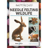 A Masterclass in Needle Felting Wildlife: Methods and Techniques to Take Your Needle Felting to the Next Level - Paperback