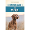 The Complete Guide to the Vizsla: Selecting, Feeding, Training, Exercising, Socializing, and Loving Your New Vizsla - Hardcover
