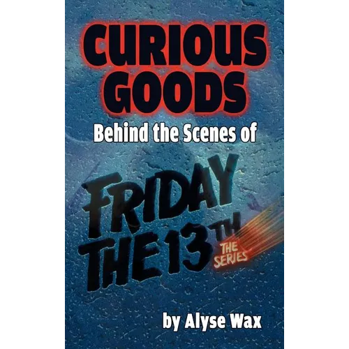 Curious Goods: Behind the Scenes of Friday the 13th: The Series (hardback) - Hardcover