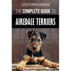 The Complete Guide to Airedale Terriers: Choosing, Training, Feeding, and Loving your new Airedale Terrier Puppy - Paperback