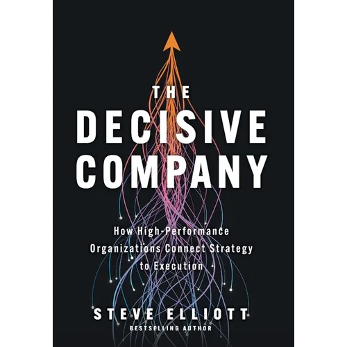 The Decisive Company: How High-Performance Organizations Connect Strategy to Execution - Hardcover