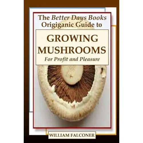 The Better Days Books Origiganic Guide to Growing Mushrooms for Profit and Pleasure - Paperback