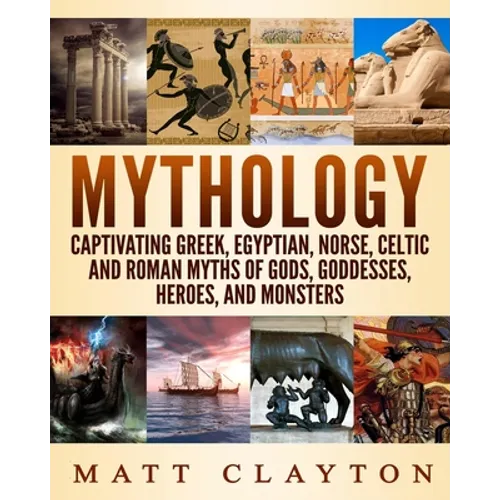 Mythology: Captivating Greek, Egyptian, Norse, Celtic and Roman Myths of Gods, Goddesses, Heroes, and Monsters - Paperback