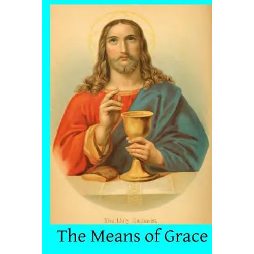 The Means of Grace: A Complete Exposition of the Seven Sacraments, Their Institution, Meaning, Requirements, Ceremonies and Efficacy; of t - Paperback