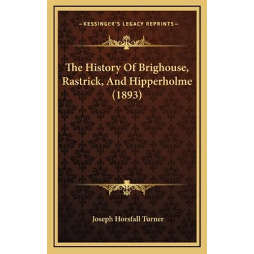 The History Of Brighouse, Rastrick, And Hipperholme (1893) - Hardcover