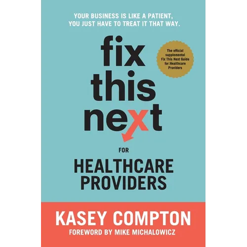 Fix This Next for Healthcare Providers: Your Business Is Like A Patient, You Just Have To Treat It That Way - Paperback