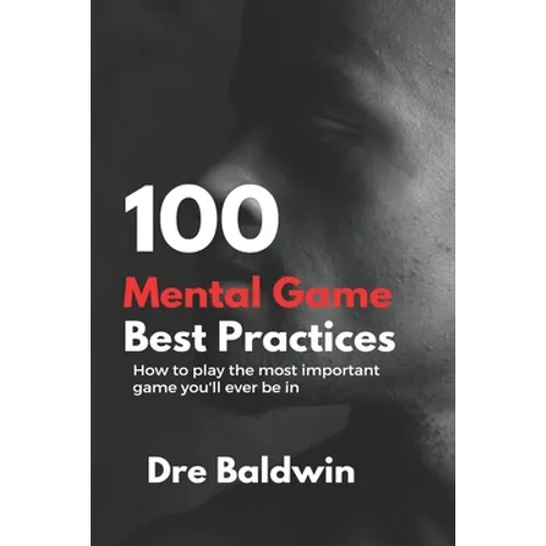 100 Mental Game Best Practices: How To Play The Most Important Game You'll Ever Play - Paperback