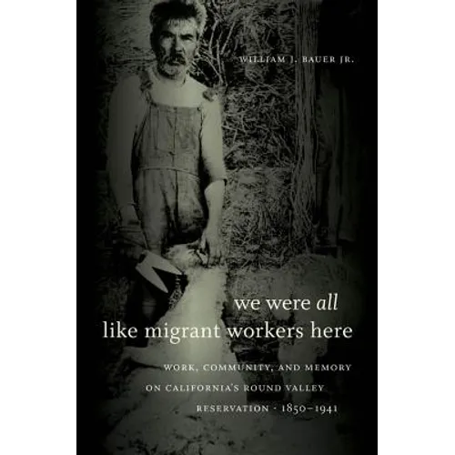 We Were All Like Migrant Workers Here: Work, Community, and Memory on California's Round Valley Reservation, 1850-1941 - Paperback