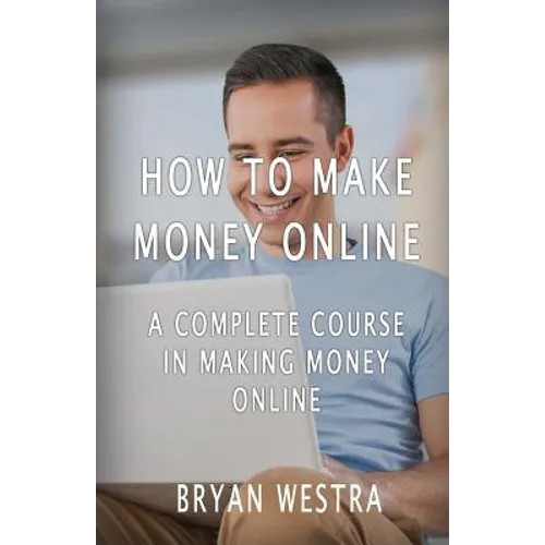 How To Make Money Online: A Complete Course In Making Money Online - Paperback