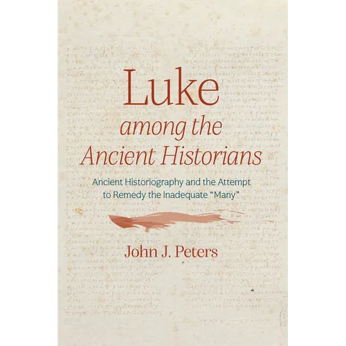 Luke Among the Ancient Historians: Ancient Historiography and the Attempt to Remedy the Inadequate "Many" - Hardcover