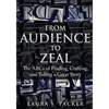 From Audience to Zeal: The ABCs of Finding, Crafting, and Telling a Great Story - Paperback