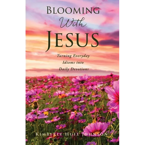 Blooming With Jesus: Turning Everyday Idioms into Daily Devotions - Paperback