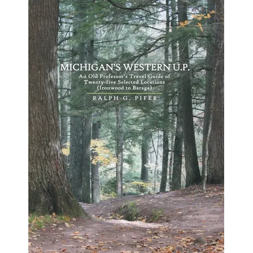 Michigan's Western U.P.: An Old Professor's Travel Guide of Twenty-Five Selected Locations (Ironwood to Baraga) - Paperback
