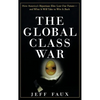 The Global Class War: How America's Bipartisan Elite Lost Our Future - And What It Will Take to Win It Back - Hardcover