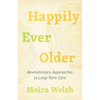 Happily Ever Older: Revolutionary Approaches to Long-Term Care - Paperback