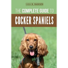 The Complete Guide to Cocker Spaniels: Locating, Selecting, Feeding, Grooming, and Loving your new Cocker Spaniel Puppy - Paperback