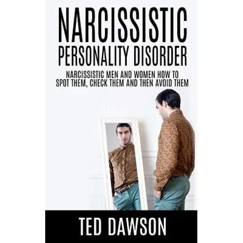 Narcissistic Personality Disorder Narcissistic Men and Women How to Spot Them, Check Them and Avoid Them - Paperback