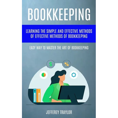 Bookkeeping: Learning The Simple And Effective Methods of Effective Methods Of Bookkeeping (Easy Way To Master The Art Of Bookkeeping) - Paperback