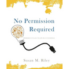 No Permission Required: Bringing S.T.E.A.M. to Life in K-12 Schools - Paperback