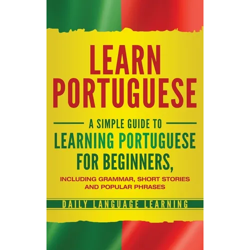 Learn Portuguese: A Simple Guide to Learning Portuguese for Beginners, Including Grammar, Short Stories and Popular Phrases - Hardcover