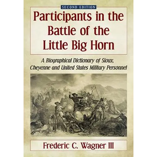Participants in the Battle of the Little Big Horn: A Biographical Dictionary of Sioux, Cheyenne and United States Military Personnel, 2D Ed. - Paperback