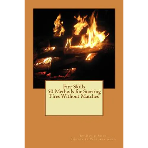 Fire Skills 50 Methods for Starting Fires Without Matches - Paperback