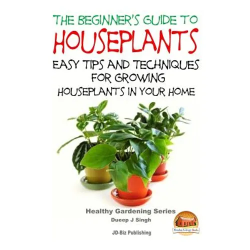 The Beginner's Guide to Houseplants: Easy Tips and Techniques for Growing Houseplants in Your Home - Paperback