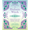 The Holistic Witch: Connecting with Your Personal Power for Magickal Self-Care - Hardcover