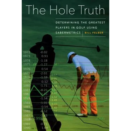 The Hole Truth: Determining the Greatest Players in Golf Using Sabermetrics - Hardcover