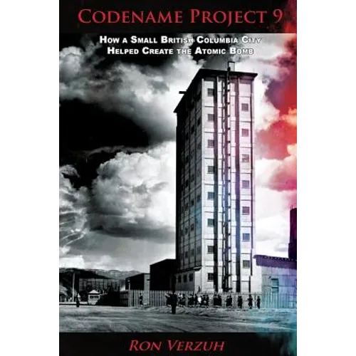 Codename Project 9: How a Small British Columbia City Helped Create the Atomic Bomb - Paperback